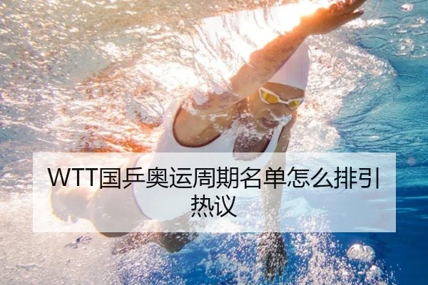 WTT国乒奥运周期名单怎么排引热议