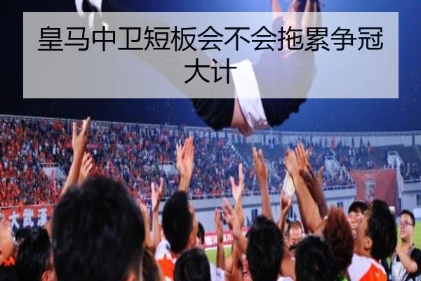 皇马中卫短板会不会拖累争冠大计