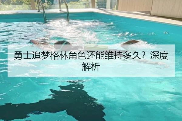 勇士追梦格林角色还能维持多久？深度解析
