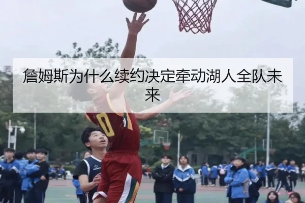 詹姆斯为什么续约决定牵动湖人全队未来